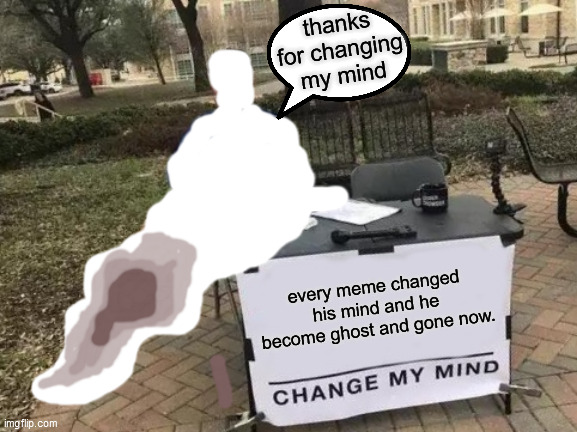 lool | thanks for changing my mind; every meme changed his mind and he become ghost and gone now. | image tagged in memes,change my mind | made w/ Imgflip meme maker