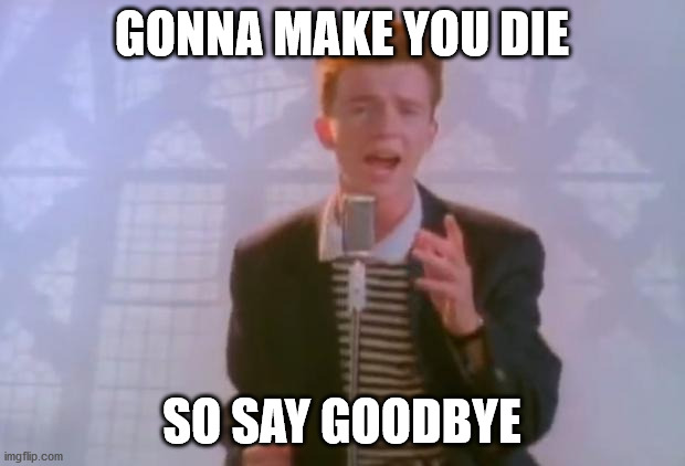 Rick Astley | GONNA MAKE YOU DIE; SO SAY GOODBYE | image tagged in rick astley | made w/ Imgflip meme maker