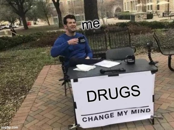 DRUGS | me; DRUGS | image tagged in memes,change my mind | made w/ Imgflip meme maker