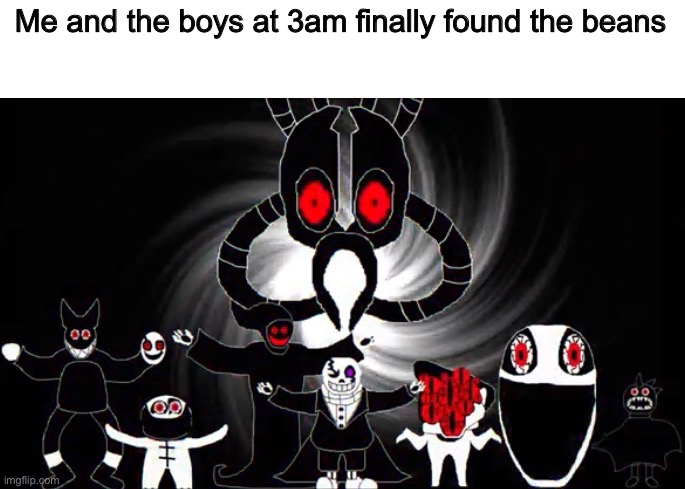 Finally, we found it |  Me and the boys at 3am finally found the beans | image tagged in memes,funny,me and the boys at 3 am,sans,undertale,last breath | made w/ Imgflip meme maker