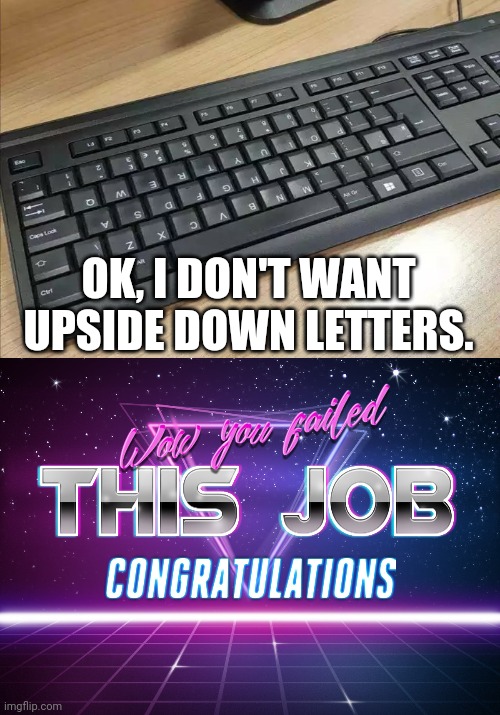 Upside down?! Are you kidding m3?! | OK, I DON'T WANT UPSIDE DOWN LETTERS. | image tagged in wow you failed this job,you had one job,funny,memes,fails | made w/ Imgflip meme maker