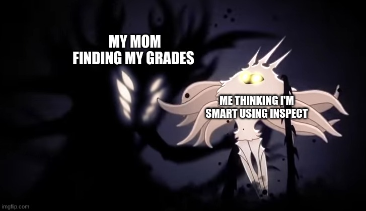 A truly sad tale | MY MOM FINDING MY GRADES; ME THINKING I'M SMART USING INSPECT | image tagged in grades,mom,hollow knight,memes | made w/ Imgflip meme maker