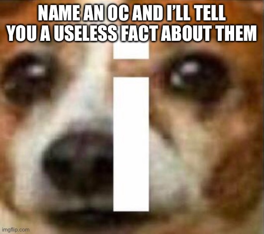NAME AN OC AND I’LL TELL YOU A USELESS FACT ABOUT THEM | made w/ Imgflip meme maker