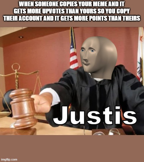 Meme man Justis | WHEN SOMEONE COPIES YOUR MEME AND IT GETS MORE UPVOTES THAN YOURS SO YOU COPY THEIR ACCOUNT AND IT GETS MORE POINTS THAN THEIRS | image tagged in meme man justis | made w/ Imgflip meme maker