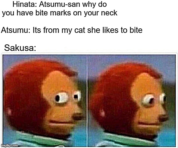 Monkey Puppet | Hinata: Atsumu-san why do you have bite marks on your neck; Atsumu: Its from my cat she likes to bite; Sakusa: | image tagged in memes,monkey puppet | made w/ Imgflip meme maker