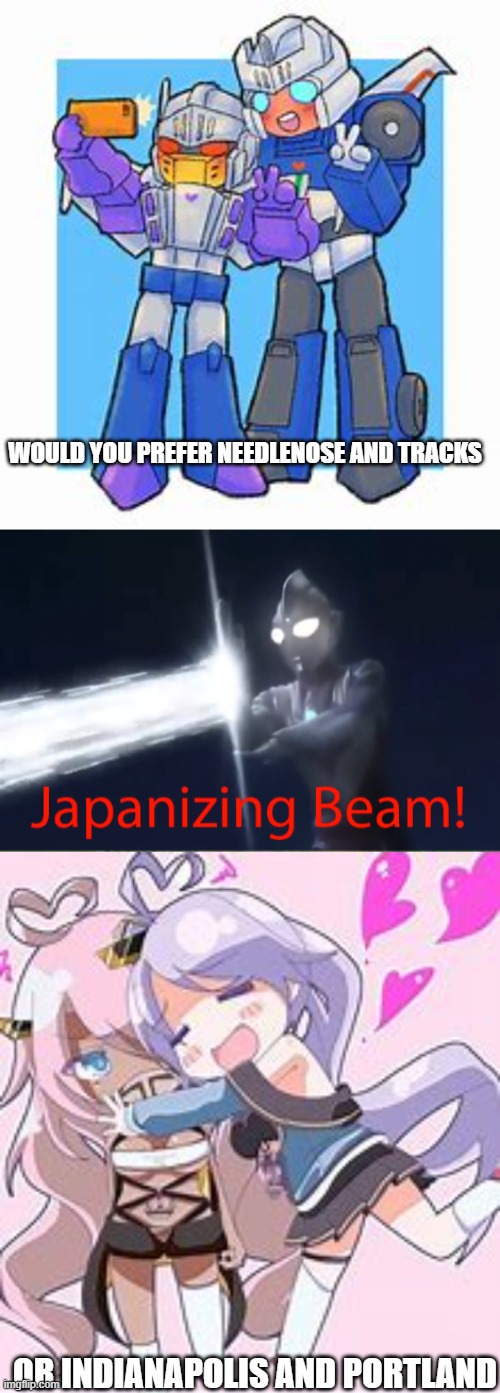 which sibling team is better | WOULD YOU PREFER NEEDLENOSE AND TRACKS; OR INDIANAPOLIS AND PORTLAND | image tagged in japanizing beam,azur lane,transformers | made w/ Imgflip meme maker