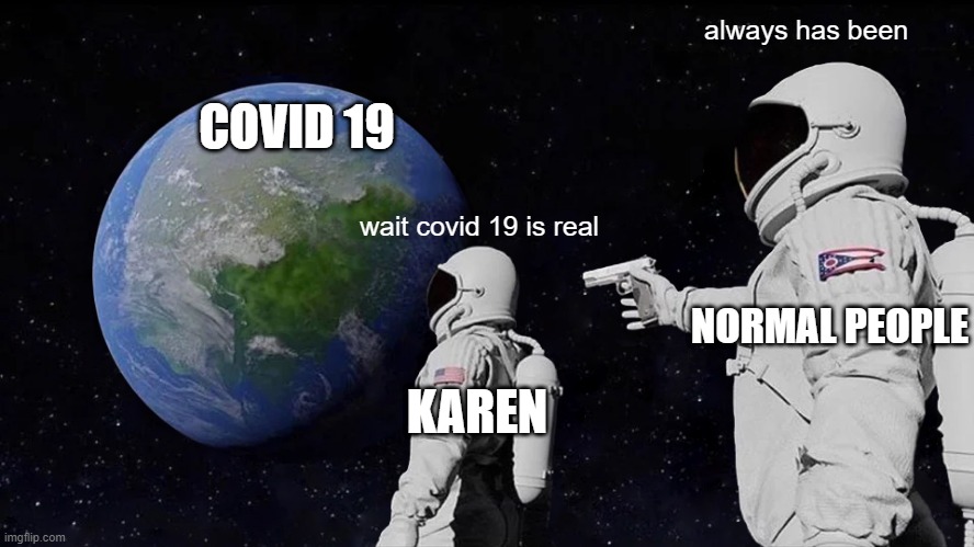 free epic salmon | always has been; COVID 19; wait covid 19 is real; NORMAL PEOPLE; KAREN | image tagged in memes,always has been | made w/ Imgflip meme maker