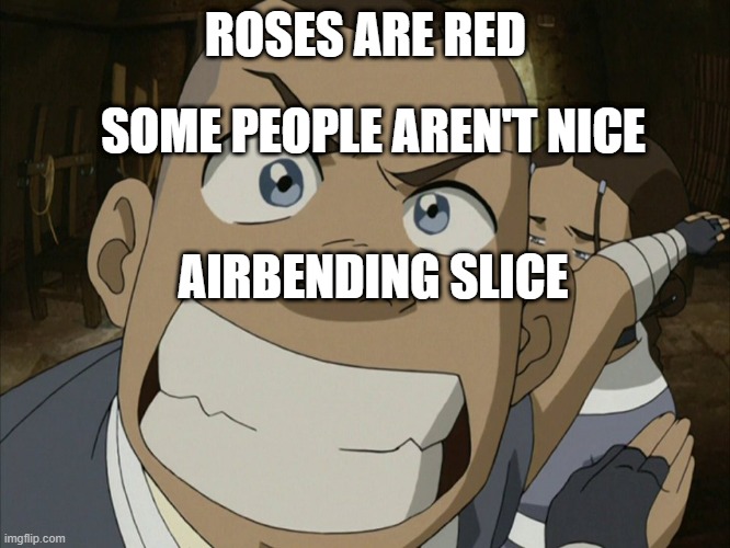 My first poem | ROSES ARE RED; SOME PEOPLE AREN'T NICE; AIRBENDING SLICE | image tagged in avatar the last airbender,poem | made w/ Imgflip meme maker
