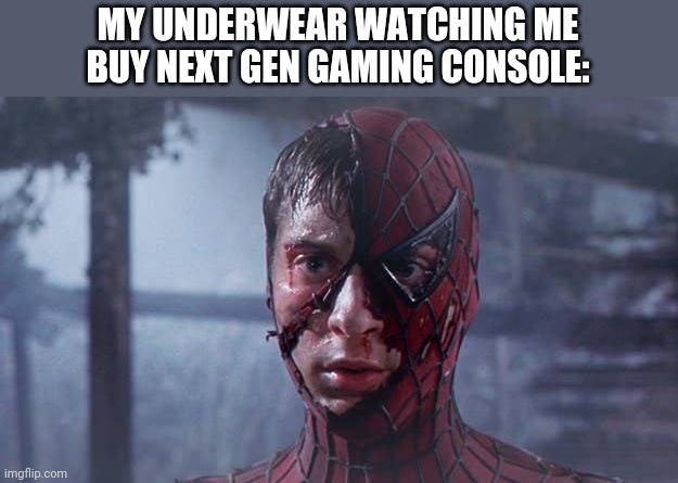 Spiderman mask ripped | MY UNDERWEAR WATCHING ME BUY NEXT GEN GAMING CONSOLE: | image tagged in spiderman mask ripped | made w/ Imgflip meme maker