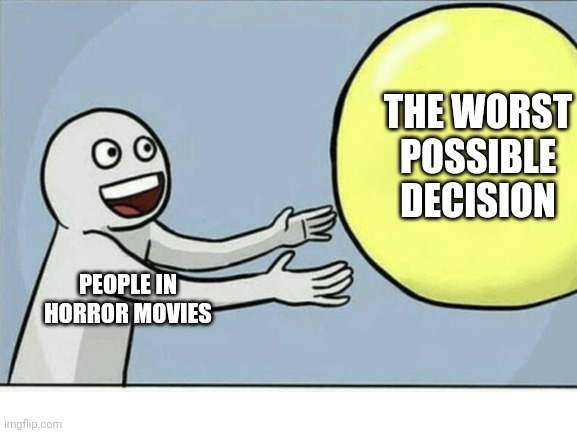 Horror movie people | THE WORST POSSIBLE DECISION; PEOPLE IN HORROR MOVIES | image tagged in horror movie,why | made w/ Imgflip meme maker