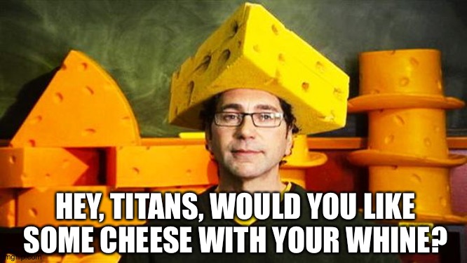 Loyal Cheesehead | HEY, TITANS, WOULD YOU LIKE SOME CHEESE WITH YOUR WHINE? | image tagged in loyal cheesehead | made w/ Imgflip meme maker
