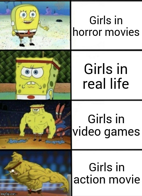 SpongeBob Strength | Girls in horror movies; Girls in real life; Girls in video games; Girls in action movie | image tagged in spongebob strength | made w/ Imgflip meme maker