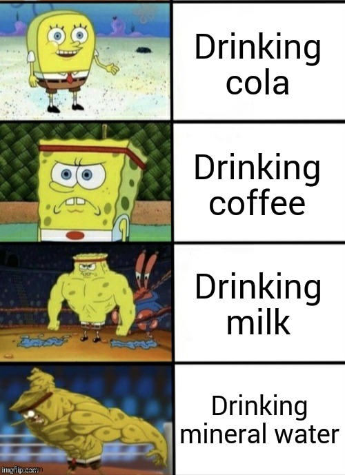 Best drink ever | Drinking cola; Drinking coffee; Drinking milk; Drinking mineral water | image tagged in spongebob strength | made w/ Imgflip meme maker