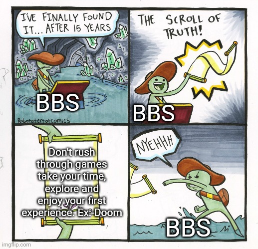 BBS plz enjoy the games you play no need to rush :) | BBS; BBS; Don't rush through games take your time, explore and enjoy your first experience. Ex:-Doom; BBS | image tagged in memes,the scroll of truth | made w/ Imgflip meme maker