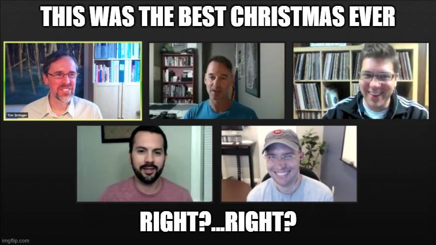 Zoom meeting | THIS WAS THE BEST CHRISTMAS EVER; RIGHT?...RIGHT? | image tagged in zoom meeting | made w/ Imgflip meme maker