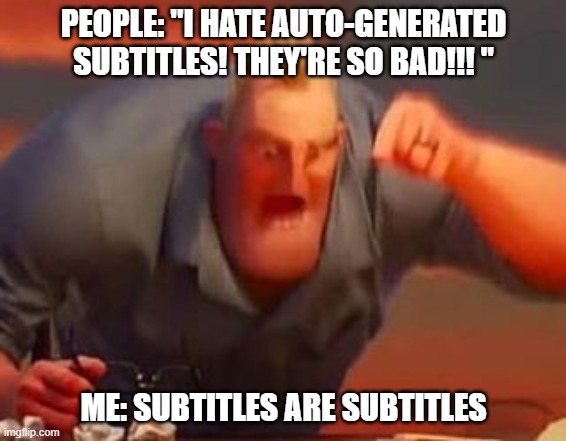 Heres a meme | PEOPLE: "I HATE AUTO-GENERATED SUBTITLES! THEY'RE SO BAD!!! "; ME: SUBTITLES ARE SUBTITLES | image tagged in mr incredible mad | made w/ Imgflip meme maker