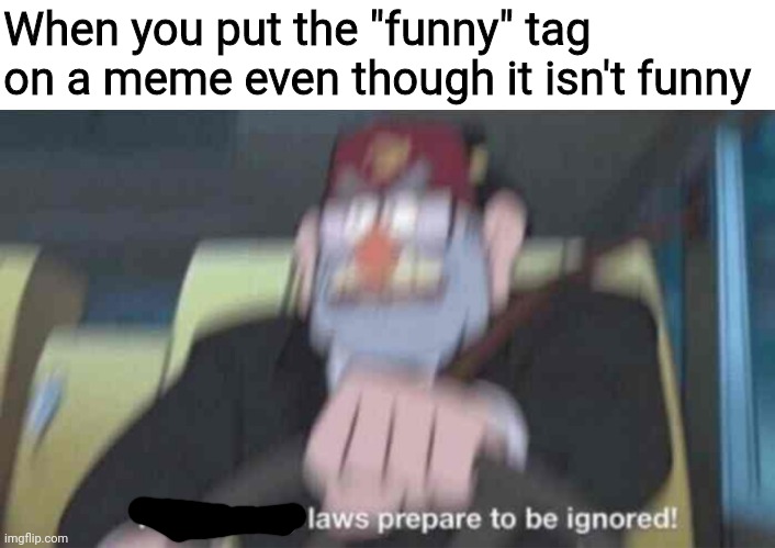 Road safety laws prepare to be ignored! | When you put the "funny" tag on a meme even though it isn't funny | image tagged in funny | made w/ Imgflip meme maker