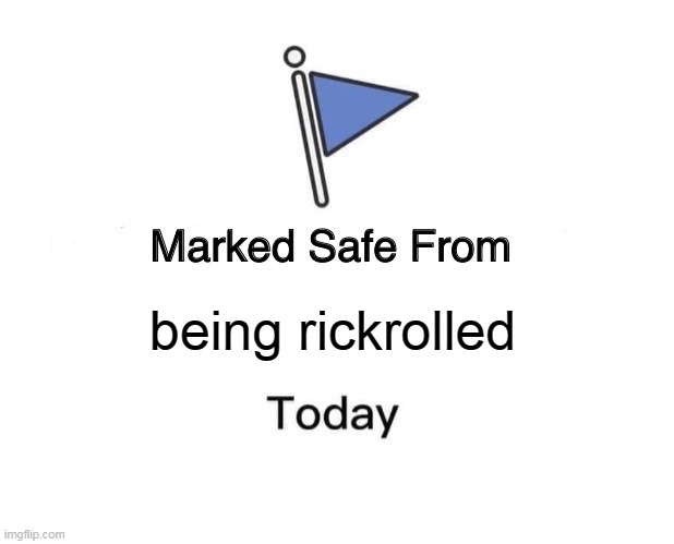 Marked Safe From | Never gonna give you up
Never gonna let you down
Never gonna run around and desert you
Never gonna make you cry
Never gonna say goodbye
Never gonna tell a lie and hurt you; being rickrolled | image tagged in memes,marked safe from | made w/ Imgflip meme maker