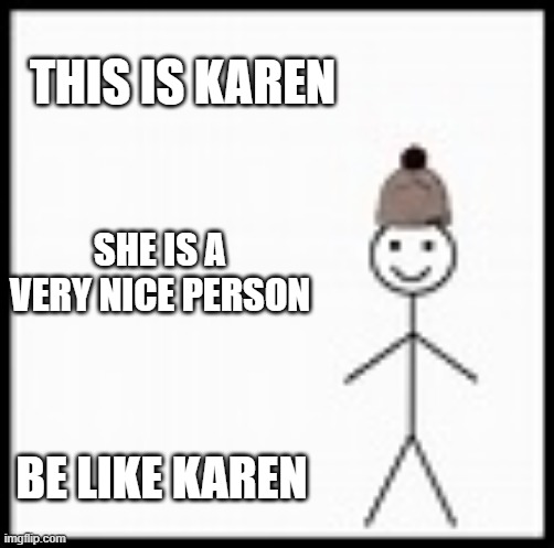 This is Karen | THIS IS KAREN; SHE IS A VERY NICE PERSON; BE LIKE KAREN | image tagged in be like bob | made w/ Imgflip meme maker