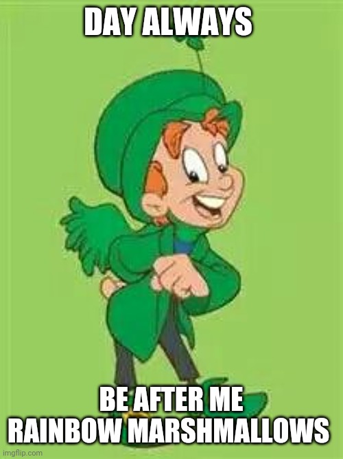 lucky charms leprechaun  | DAY ALWAYS BE AFTER ME RAINBOW MARSHMALLOWS | image tagged in lucky charms leprechaun | made w/ Imgflip meme maker