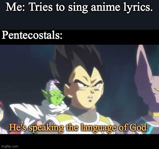 he's speaking the language of gods | Me: Tries to sing anime lyrics. Pentecostals:; He's speaking the language of God. | image tagged in he's speaking the language of gods | made w/ Imgflip meme maker