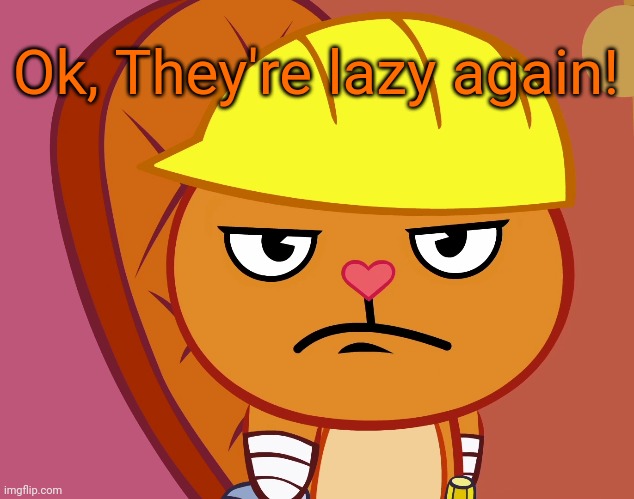 Jealousy Handy (HTF) | Ok, They're lazy again! | image tagged in jealousy handy htf | made w/ Imgflip meme maker