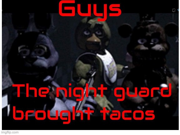 Maybe they were just hungry. | image tagged in fnaf,tacos,hungry | made w/ Imgflip meme maker