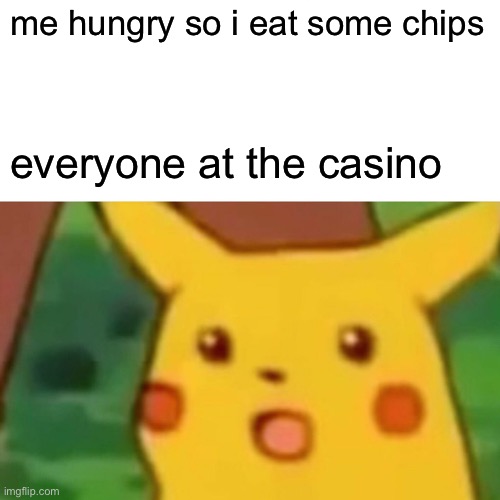 chips | me hungry so i eat some chips; everyone at the casino | image tagged in memes,surprised pikachu | made w/ Imgflip meme maker