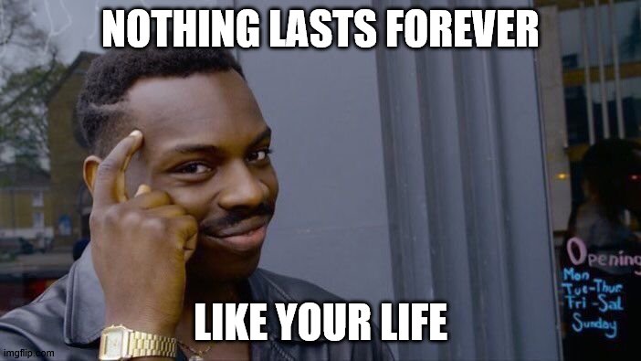 Roll Safe Think About It | NOTHING LASTS FOREVER; LIKE YOUR LIFE | image tagged in memes,roll safe think about it | made w/ Imgflip meme maker