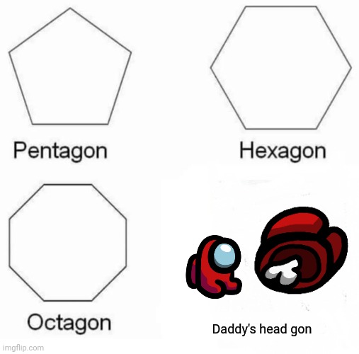 Pentagon Hexagon Octagon | Daddy's head gon | image tagged in memes,pentagon hexagon octagon,among us,mini crewmate | made w/ Imgflip meme maker