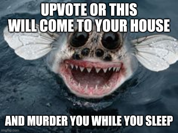 UPVOTE OR THIS WILL COME TO YOUR HOUSE; AND MURDER YOU WHILE YOU SLEEP | made w/ Imgflip meme maker