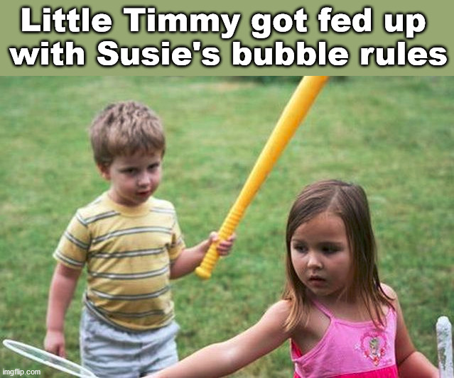 Little Timmy got fed up 
with Susie's bubble rules | made w/ Imgflip meme maker