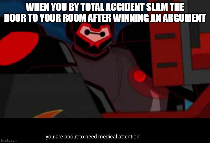 You are about to need medical attention | WHEN YOU BY TOTAL ACCIDENT SLAM THE DOOR TO YOUR ROOM AFTER WINNING AN ARGUMENT | image tagged in you are about to need medical attention | made w/ Imgflip meme maker