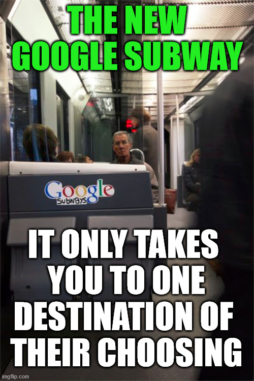 They decide where you go and what you see. | THE NEW GOOGLE SUBWAY; IT ONLY TAKES 
YOU TO ONE DESTINATION OF 
THEIR CHOOSING | image tagged in google,political meme | made w/ Imgflip meme maker