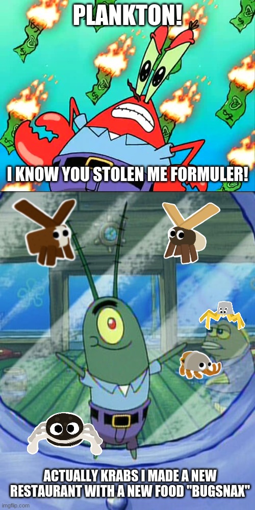 PLANKTON! I KNOW YOU STOLEN ME FORMULER! ACTUALLY KRABS I MADE A NEW RESTAURANT WITH A NEW FOOD "BUGSNAX" | image tagged in mr krabs,plankton,spongebob,bugsnax,memes | made w/ Imgflip meme maker