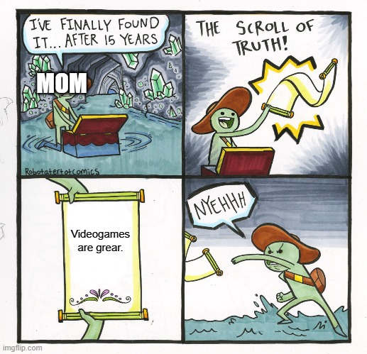 The Scroll Of Truth | MOM; Videogames are grear. | image tagged in memes,the scroll of truth | made w/ Imgflip meme maker