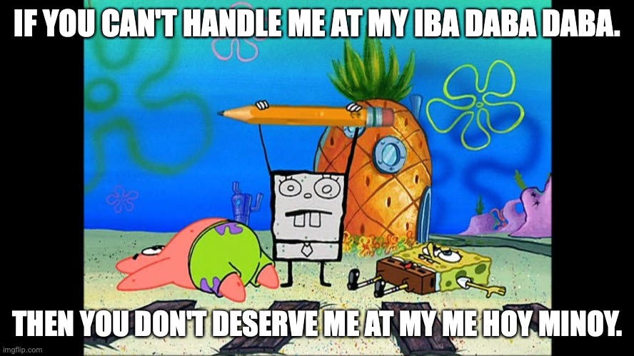IF YOU CAN'T HANDLE ME AT MY IBA DABA DABA. THEN YOU DON'T DESERVE ME AT MY ME HOY MINOY. | image tagged in spongebob squarepants,doodle,spongebob meme | made w/ Imgflip meme maker