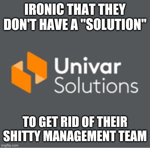 Garbage company | IRONIC THAT THEY DON'T HAVE A "SOLUTION"; TO GET RID OF THEIR SHITTY MANAGEMENT TEAM | image tagged in univar | made w/ Imgflip meme maker