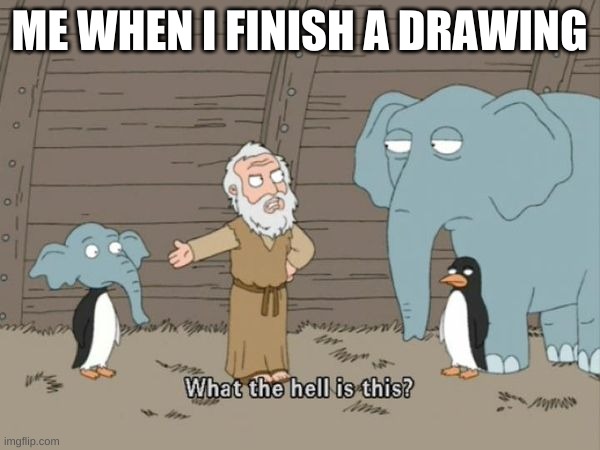 What the hell is this? | ME WHEN I FINISH A DRAWING | image tagged in what the hell is this | made w/ Imgflip meme maker