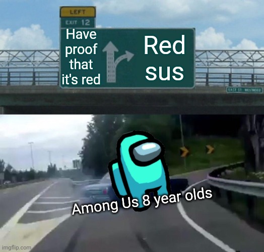 Wanna no how frickin hard it is to use this website in mobile ? | Have proof that it's red; Red sus; Among Us 8 year olds | image tagged in memes,left exit 12 off ramp | made w/ Imgflip meme maker