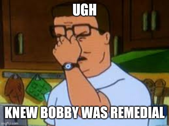 Hank hill | UGH KNEW BOBBY WAS REMEDIAL | image tagged in hank hill | made w/ Imgflip meme maker