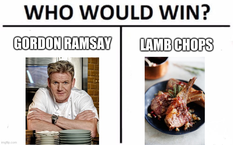 This needs no explanation | GORDON RAMSAY; LAMB CHOPS | image tagged in memes,who would win,chef gordon ramsay,gordon ramsay,food | made w/ Imgflip meme maker