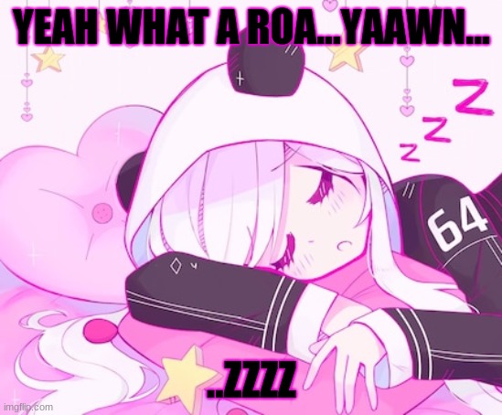 YEAH WHAT A ROA...YAAWN... ..ZZZZ | made w/ Imgflip meme maker