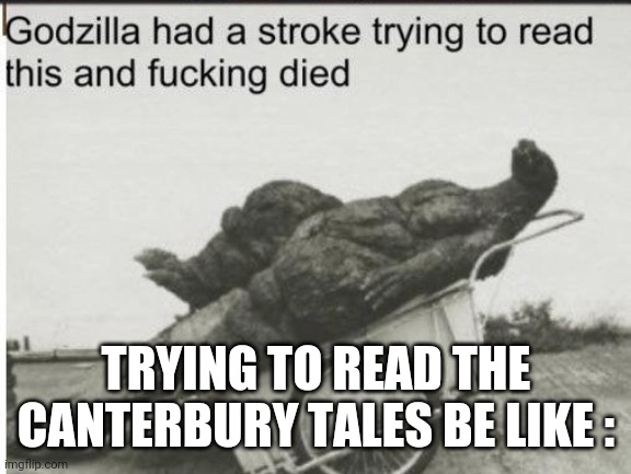 Godzilla | TRYING TO READ THE CANTERBURY TALES BE LIKE : | image tagged in godzilla | made w/ Imgflip meme maker