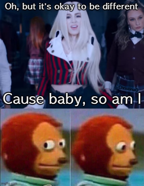 So am I (Ava Max), I like the song but the lyrics are dumb... |  Oh, but it’s okay to be different; -ChristinaO; Cause baby, so am I | image tagged in monkey looking away,ava max,song lyrics,song,so am i,emo | made w/ Imgflip meme maker