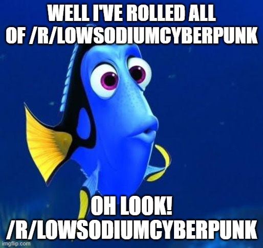 dory | WELL I'VE ROLLED ALL OF /R/LOWSODIUMCYBERPUNK; OH LOOK! /R/LOWSODIUMCYBERPUNK | image tagged in dory | made w/ Imgflip meme maker