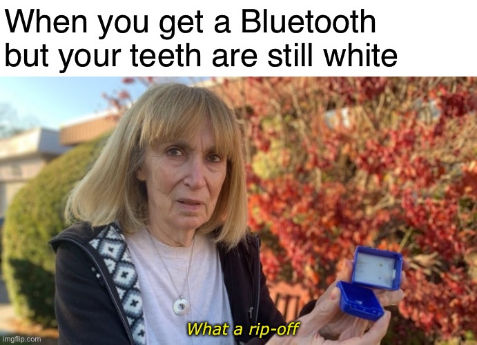 What a rip-off! | When you get a Bluetooth but your teeth are still white; What a rip-off | image tagged in blank white template,empty ring box,funny,memes,rip off | made w/ Imgflip meme maker