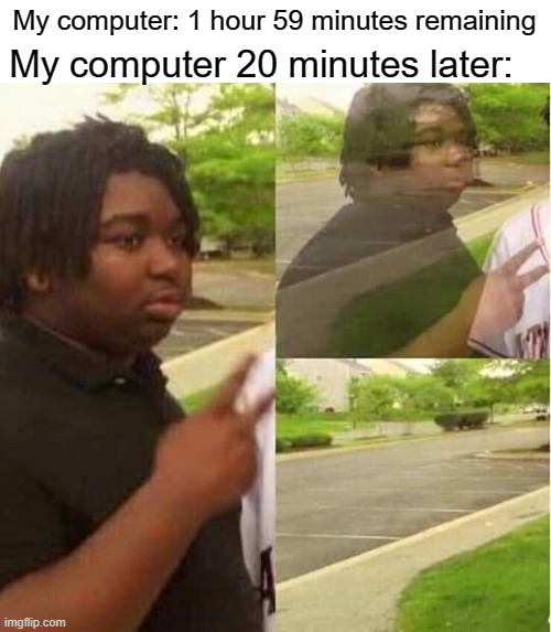 If this gets reddit copied istg |  My computer: 1 hour 59 minutes remaining; My computer 20 minutes later: | image tagged in memes,black guy disappearing,relatable | made w/ Imgflip meme maker