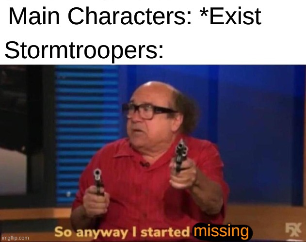 So anyway I started blasting | Stormtroopers:; Main Characters: *Exist; missing | image tagged in so anyway i started blasting | made w/ Imgflip meme maker