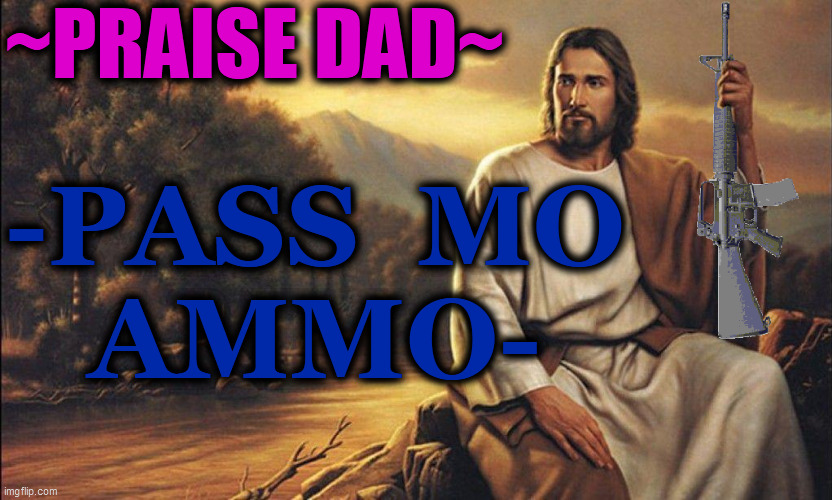 Jesus with Ar-15 | ~PRAISE DAD~ -PASS  MO
AMMO- | image tagged in jesus with ar-15 | made w/ Imgflip meme maker